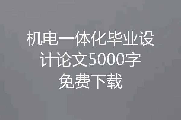 机电一体化毕业设计论文5000字免费下载