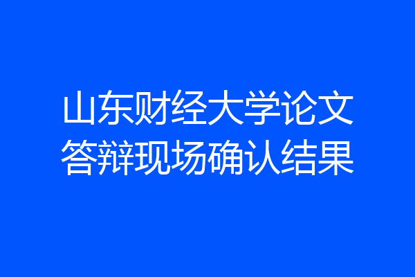 山东财经大学论文答辩现场确认结果