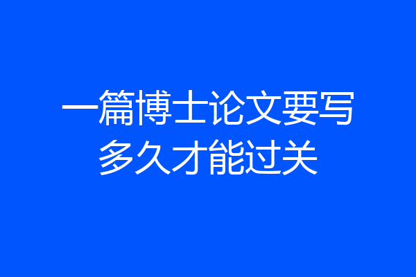 一篇博士论文要写多久才能过关