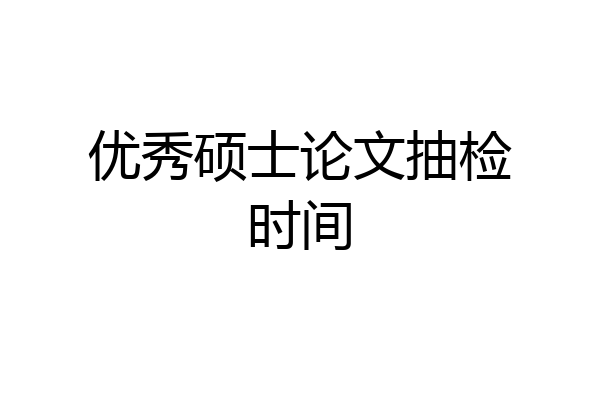 优秀硕士论文抽检时间