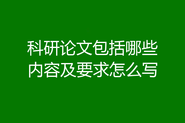 科研论文包括哪些内容及要求怎么写