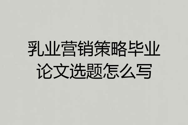 乳业营销策略毕业论文选题怎么写