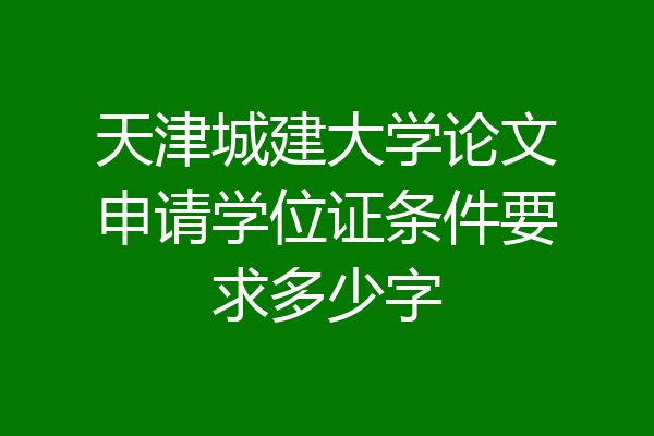天津城建大学论文申请学位证条件要求多少字