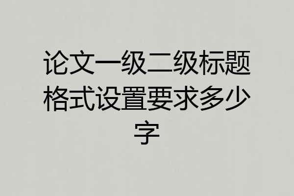 论文一级二级标题格式设置要求多少字