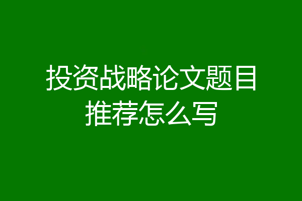 投资战略论文题目推荐怎么写