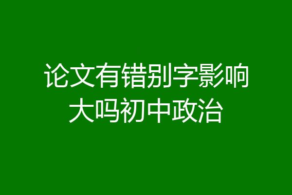论文有错别字影响大吗初中政治