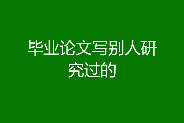 毕业论文写别人研究过的
