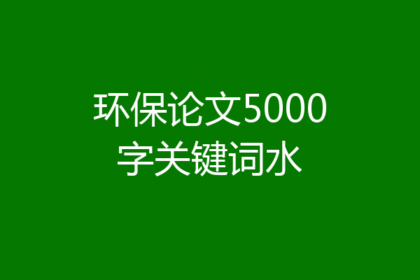 环保论文5000字关键词水