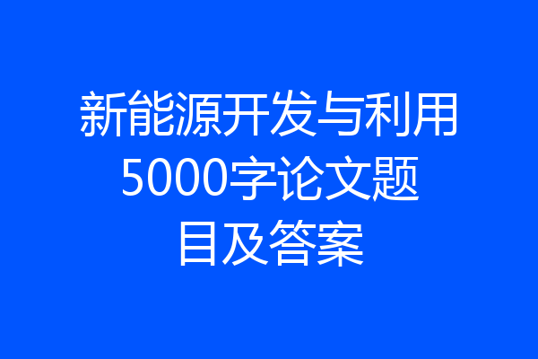 新能源开发与利用5000字论文题目及答案