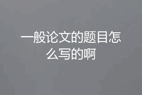 一般论文的题目怎么写的啊