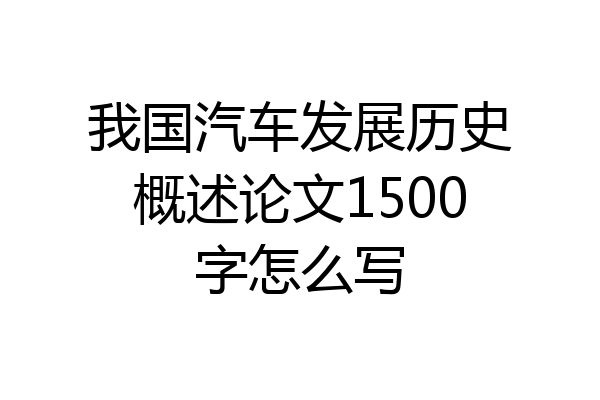我国汽车发展历史概述论文1500字怎么写