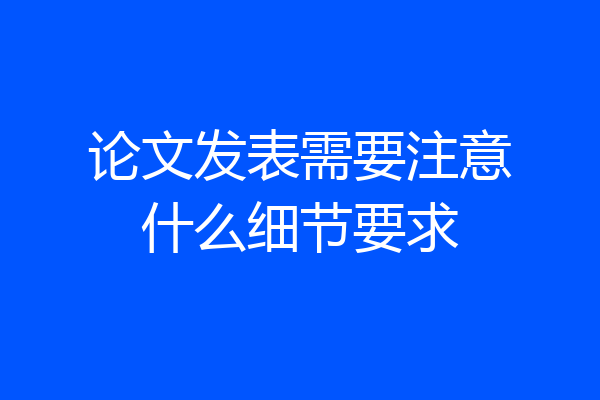 论文发表需要注意什么细节要求
