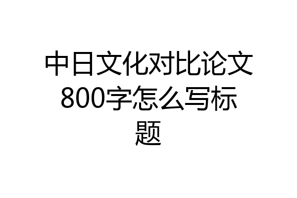 中日文化对比论文800字怎么写标题