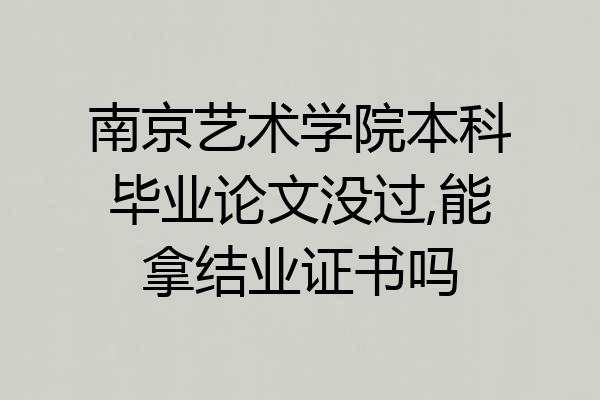 南京艺术学院本科毕业论文没过,能拿结业证书吗