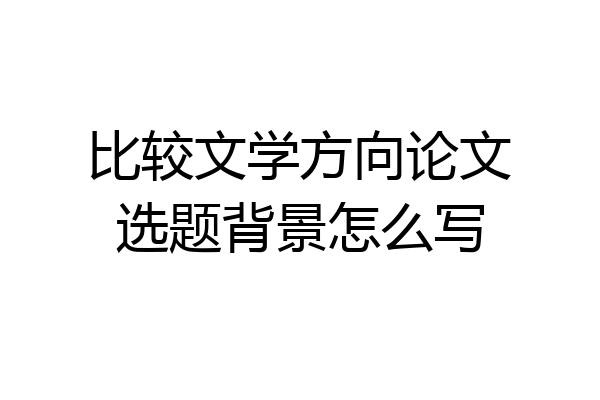 比较文学方向论文选题背景怎么写