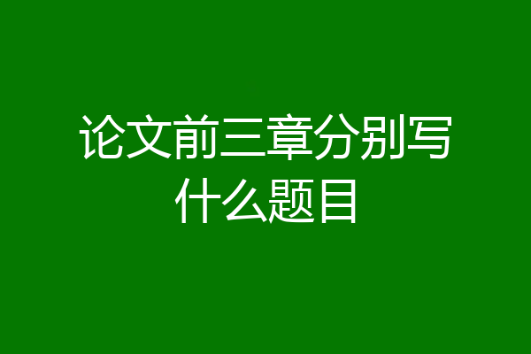 论文前三章分别写什么题目