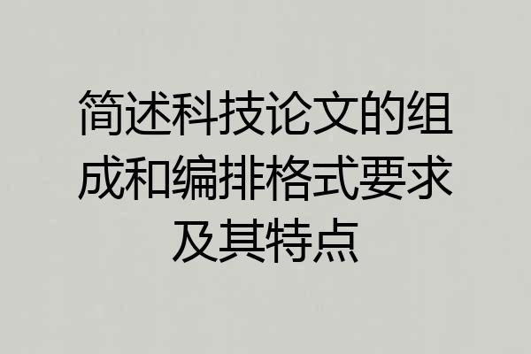 简述科技论文的组成和编排格式要求及其特点