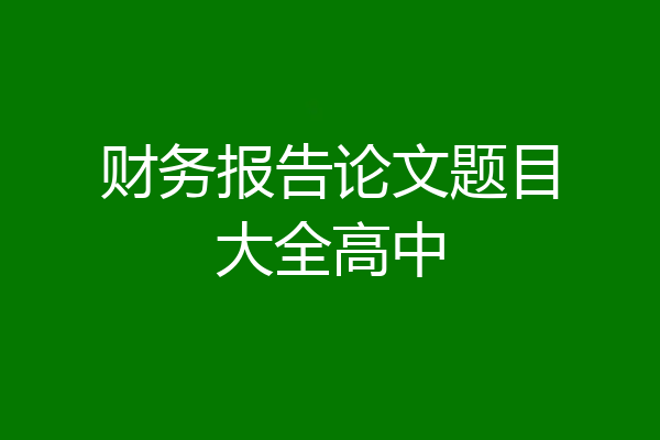 财务报告论文题目大全高中