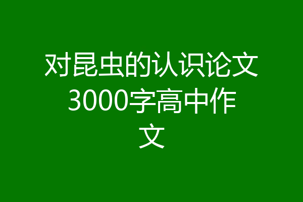对昆虫的认识论文3000字高中作文