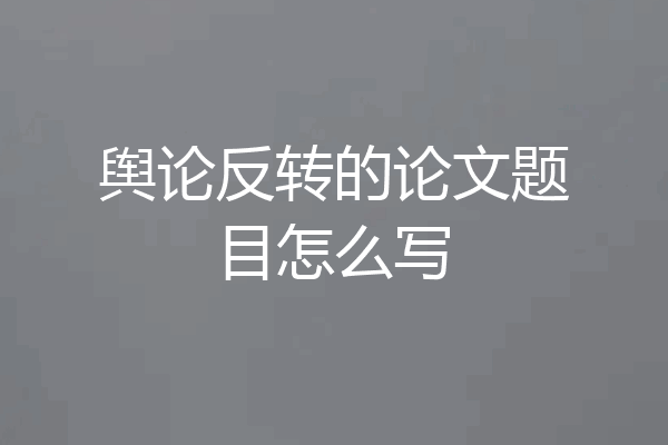 舆论反转的论文题目怎么写