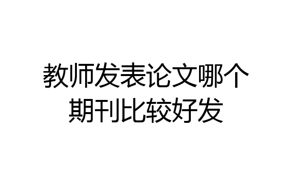 教师发表论文哪个期刊比较好发