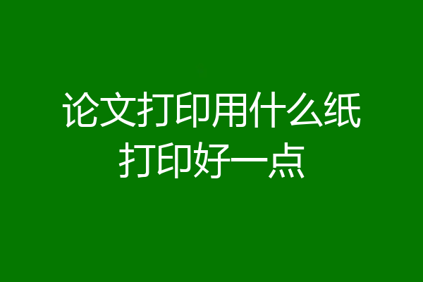 论文打印用什么纸打印好一点