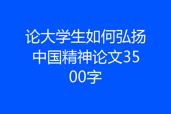 论大学生如何弘扬中国精神论文3500字