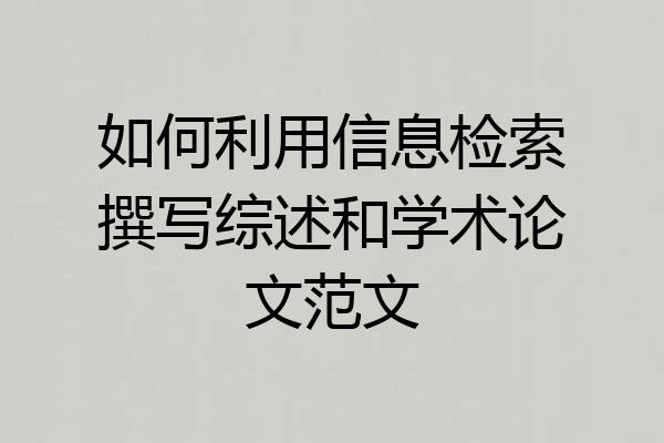 如何利用信息检索撰写综述和学术论文范文