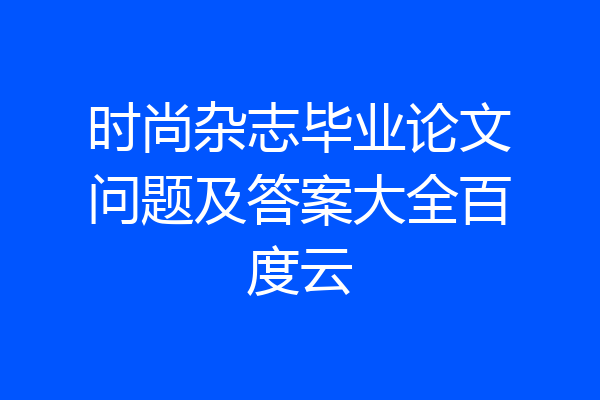 时尚杂志毕业论文问题及答案大全百度云