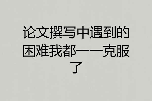 论文撰写中遇到的困难我都一一克服了