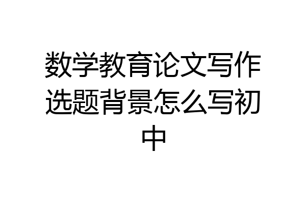数学教育论文写作选题背景怎么写初中