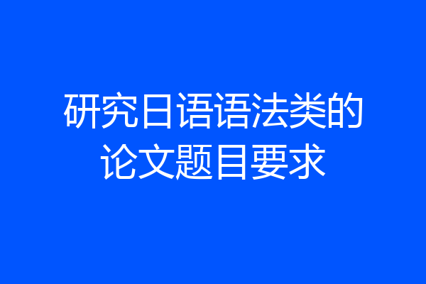 研究日语语法类的论文题目要求