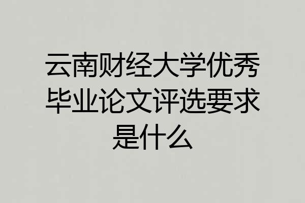 云南财经大学优秀毕业论文评选要求是什么