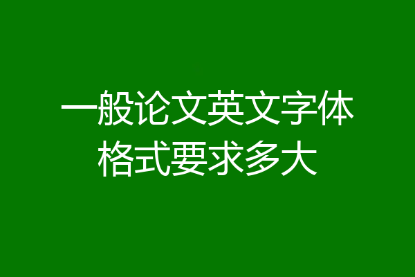 一般论文英文字体格式要求多大