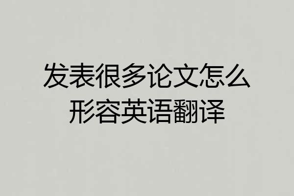 发表很多论文怎么形容英语翻译