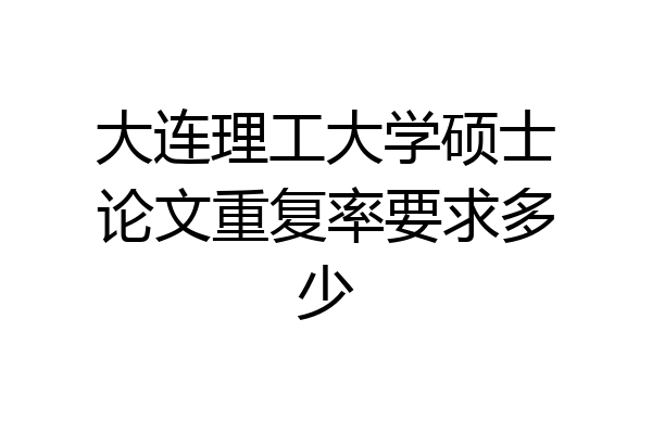 大连理工大学硕士论文重复率要求多少