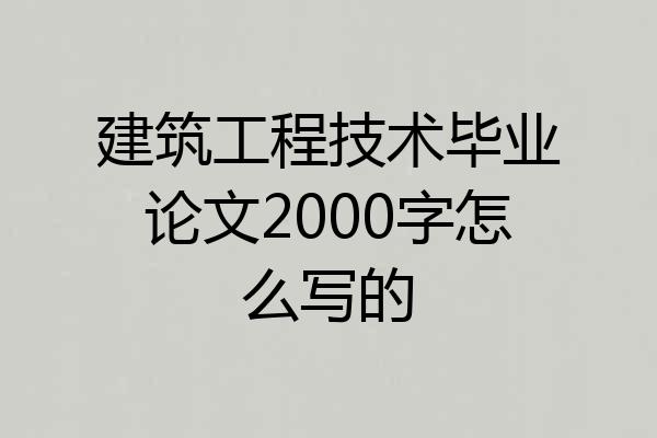 建筑工程技术毕业论文2000字怎么写的
