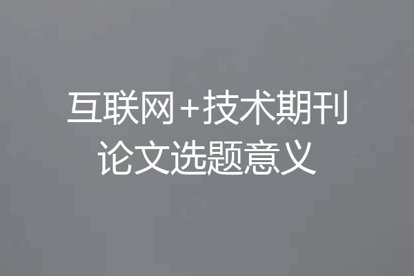互联网+技术期刊论文选题意义