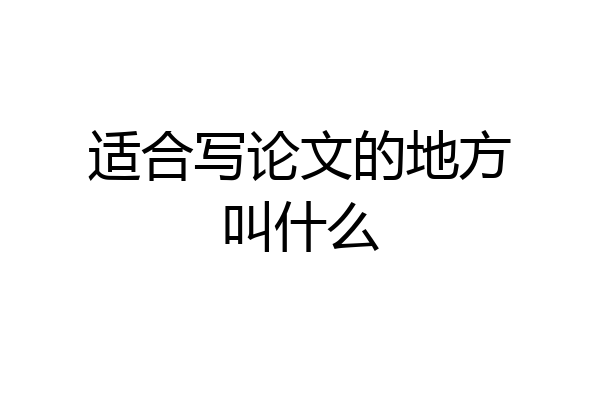 适合写论文的地方叫什么