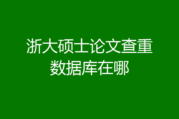 浙大硕士论文查重数据库在哪