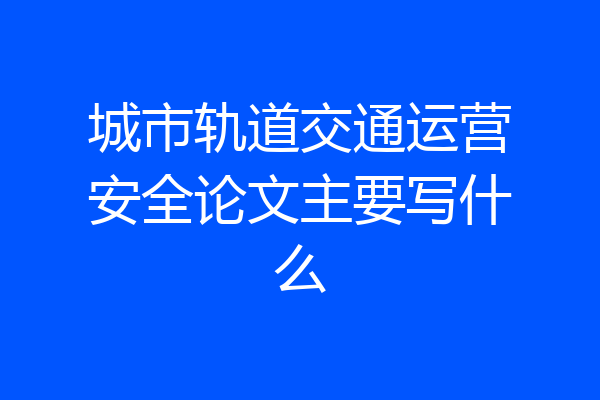 城市轨道交通运营安全论文主要写什么