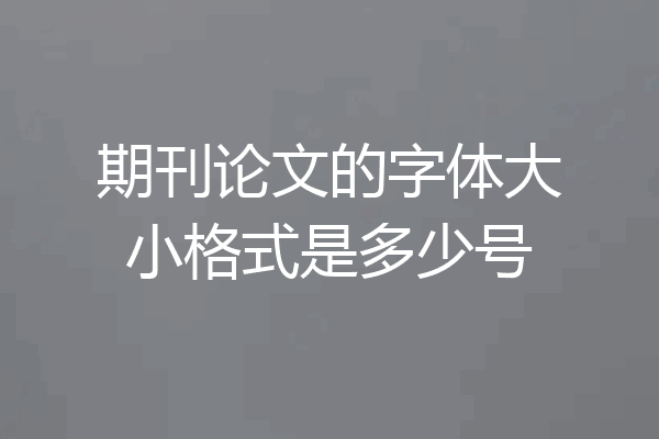 期刊论文的字体大小格式是多少号