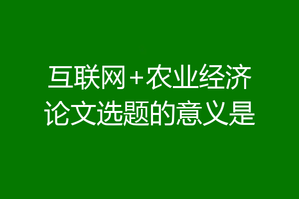互联网+农业经济论文选题的意义是