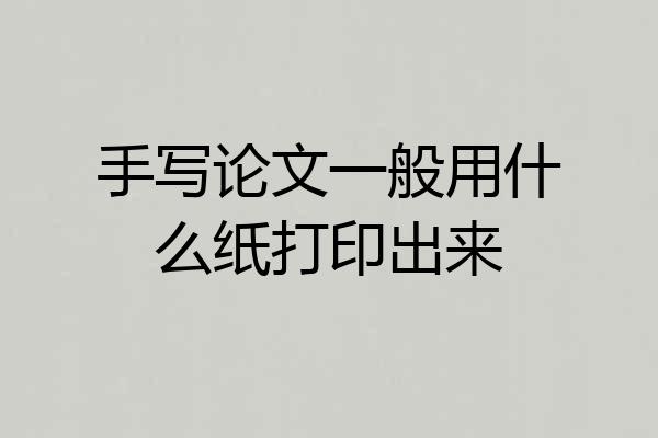 手写论文一般用什么纸打印出来