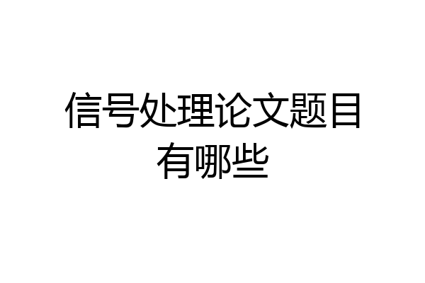 信号处理论文题目有哪些