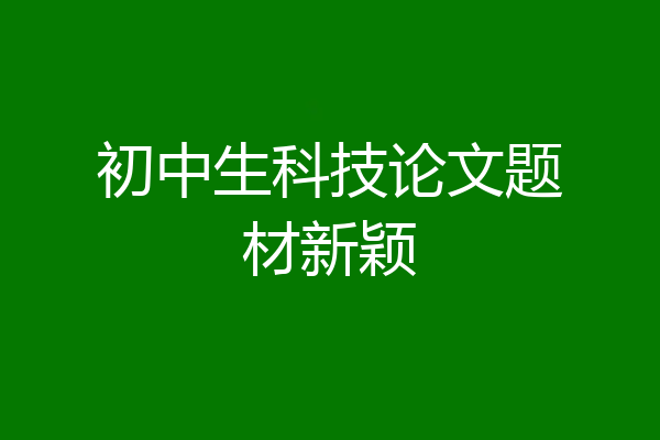 初中生科技论文题材新颖