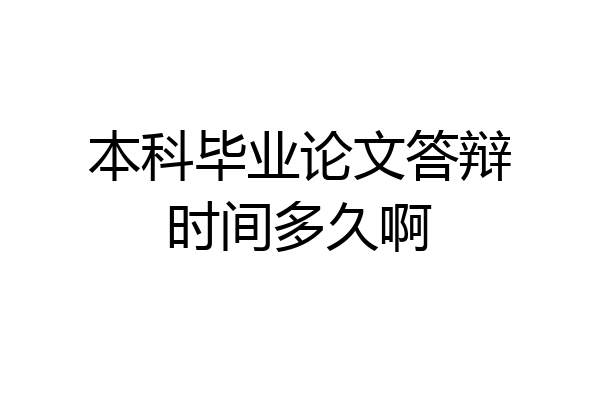 本科毕业论文答辩时间多久啊