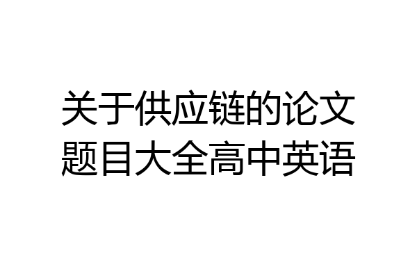关于供应链的论文题目大全高中英语
