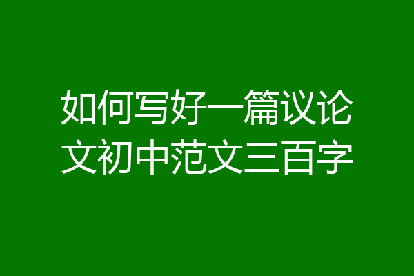 如何写好一篇议论文初中范文三百字