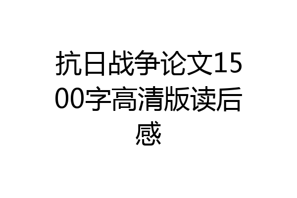 抗日战争论文1500字高清版读后感